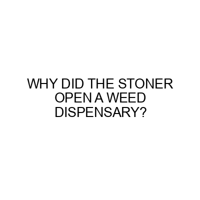 Why did the stoner open a weed dispensary? - Weed Thought